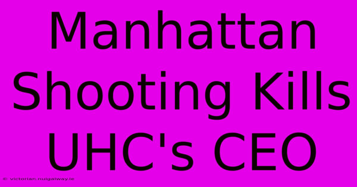 Manhattan Shooting Kills UHC's CEO