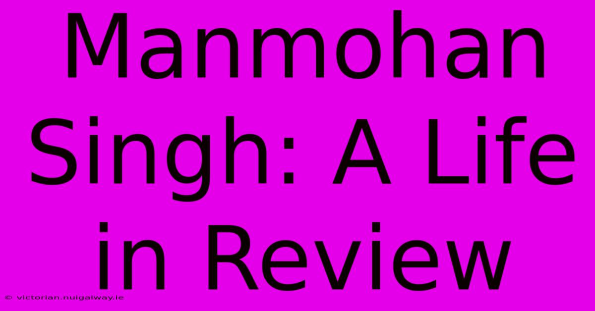 Manmohan Singh: A Life In Review