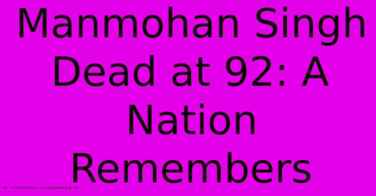 Manmohan Singh Dead At 92: A Nation Remembers