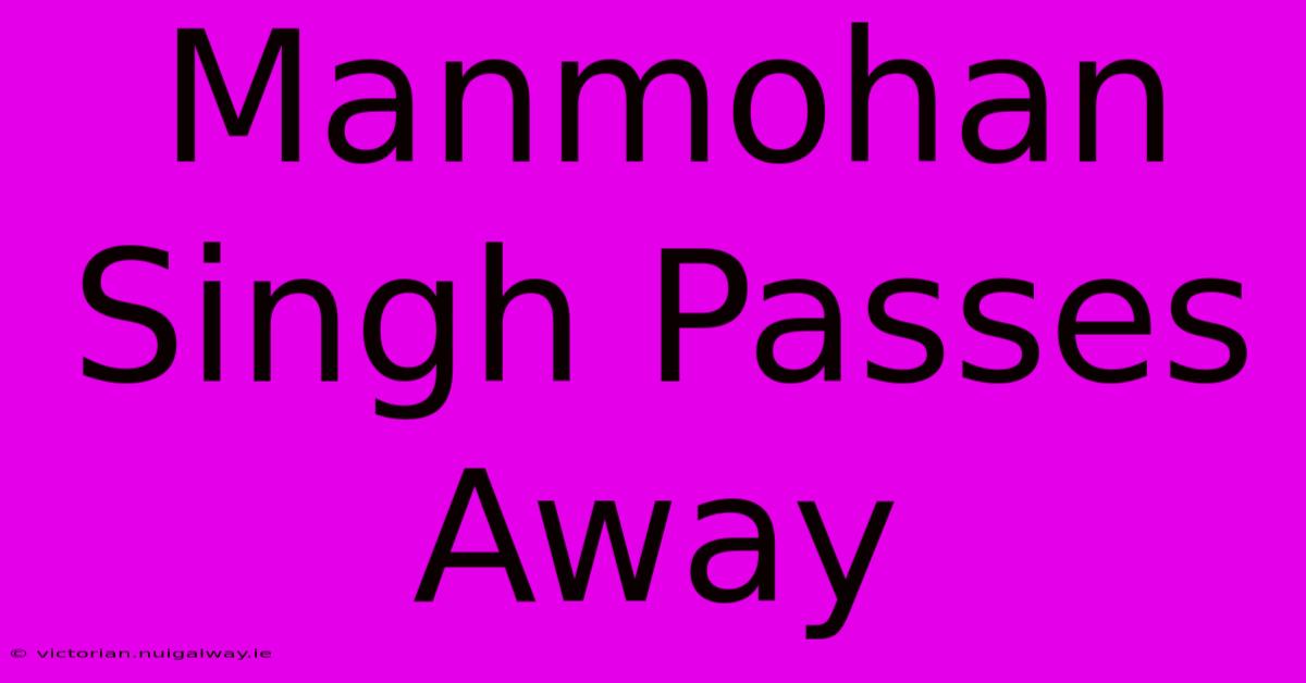 Manmohan Singh Passes Away