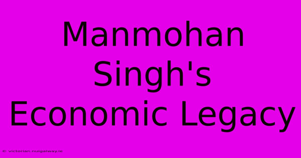 Manmohan Singh's Economic Legacy