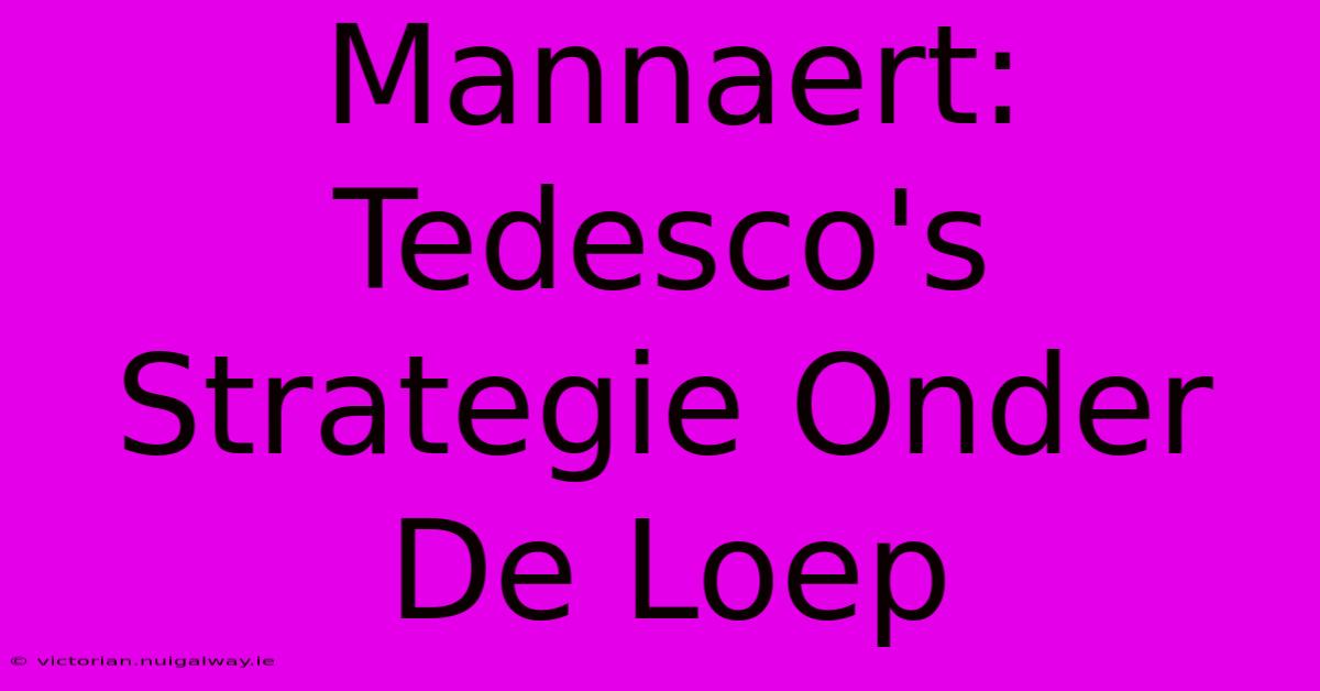 Mannaert: Tedesco's Strategie Onder De Loep