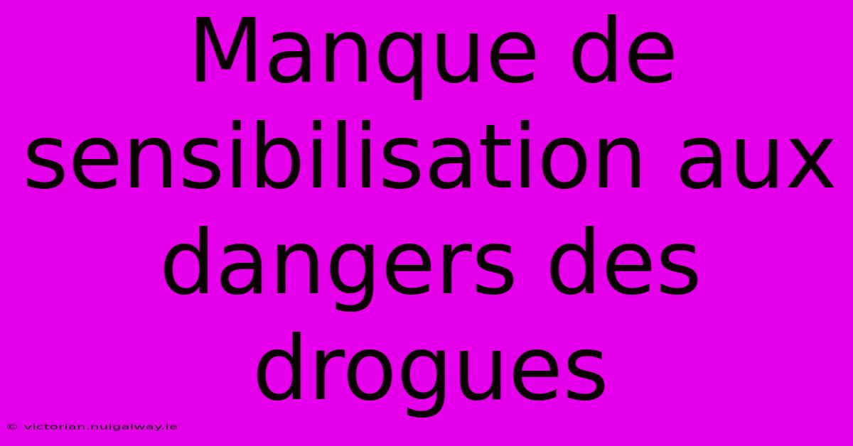 Manque De Sensibilisation Aux Dangers Des Drogues