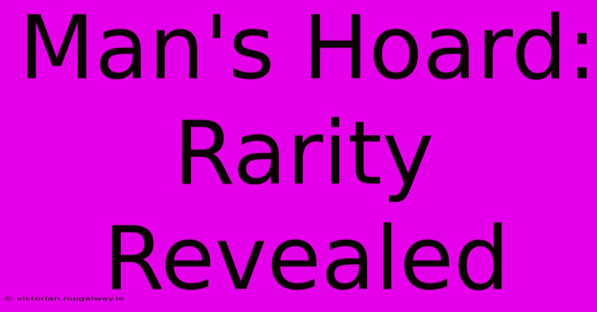 Man's Hoard: Rarity Revealed