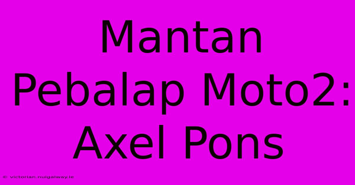 Mantan Pebalap Moto2: Axel Pons