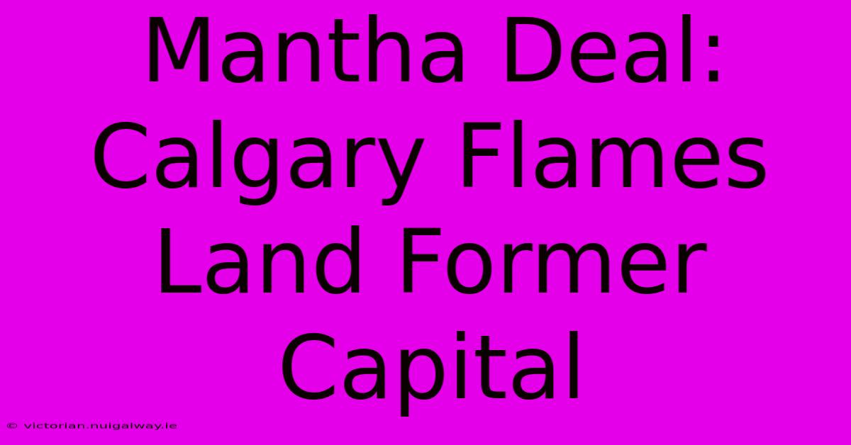 Mantha Deal: Calgary Flames Land Former Capital 