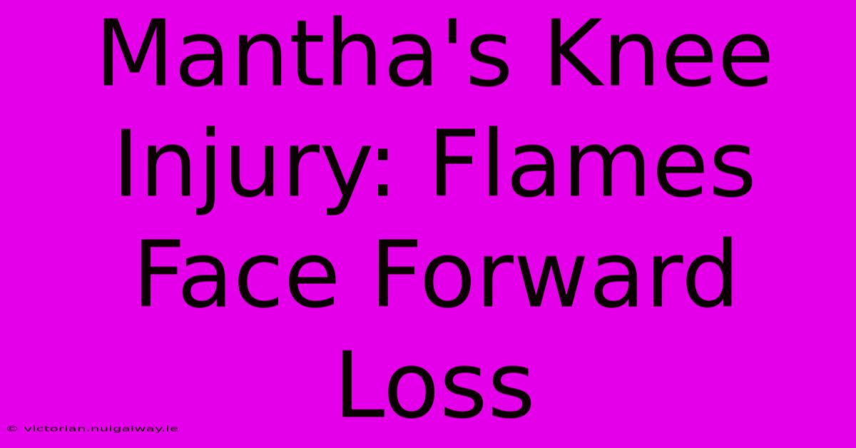 Mantha's Knee Injury: Flames Face Forward Loss 