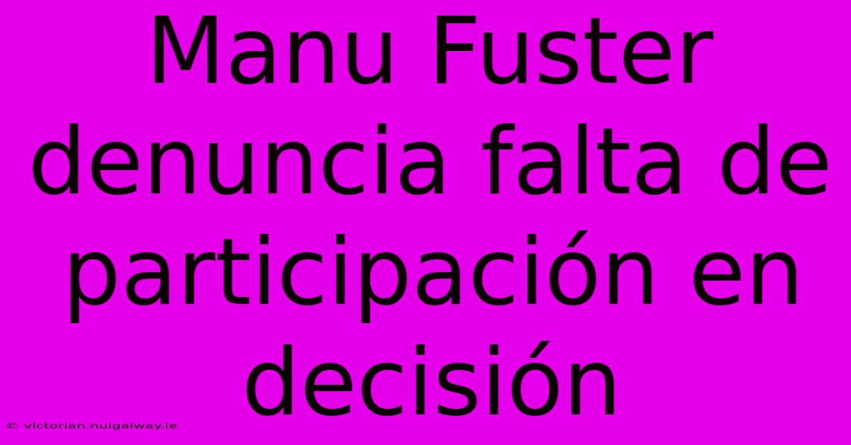 Manu Fuster Denuncia Falta De Participación En Decisión