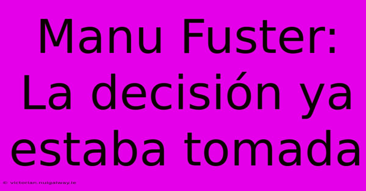 Manu Fuster: La Decisión Ya Estaba Tomada