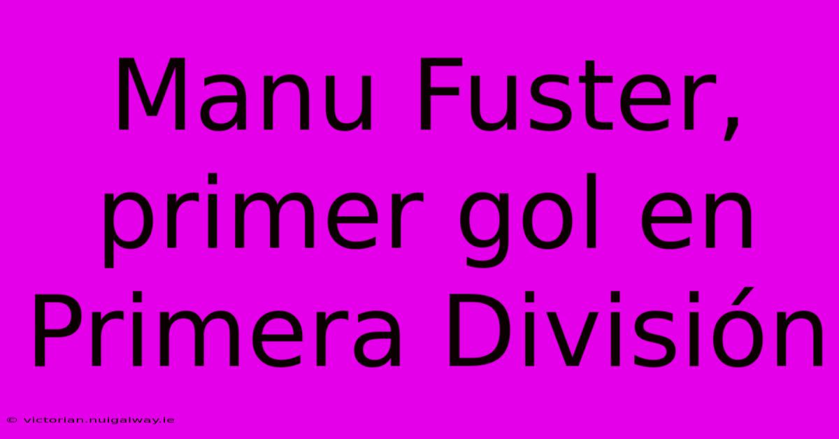 Manu Fuster, Primer Gol En Primera División