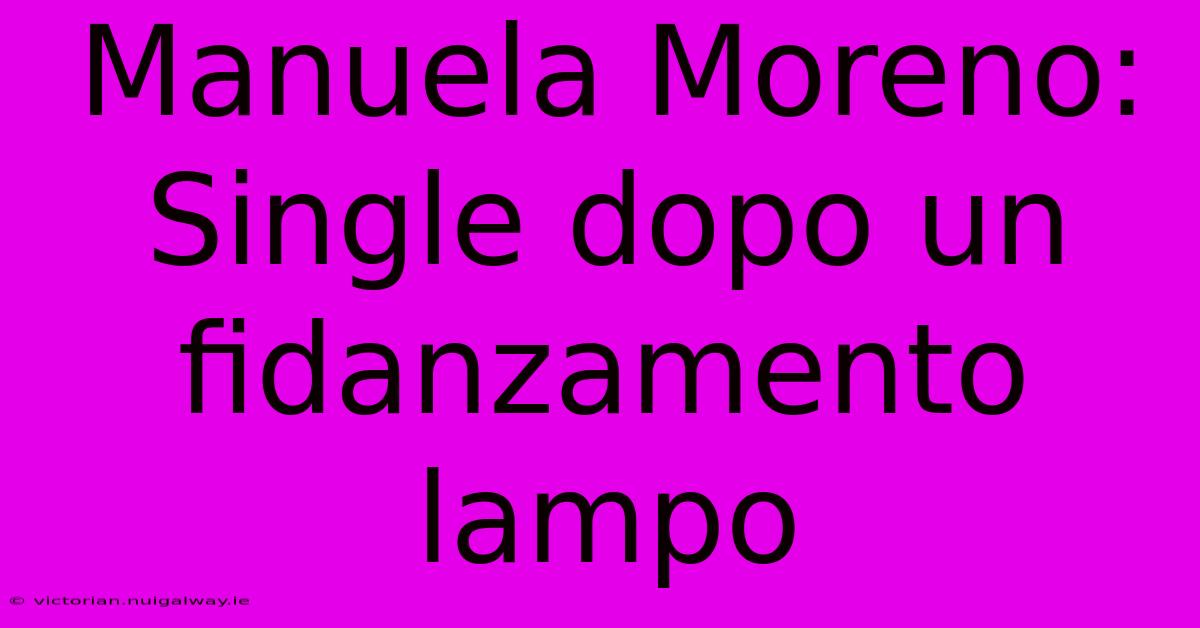 Manuela Moreno:  Single Dopo Un Fidanzamento Lampo 