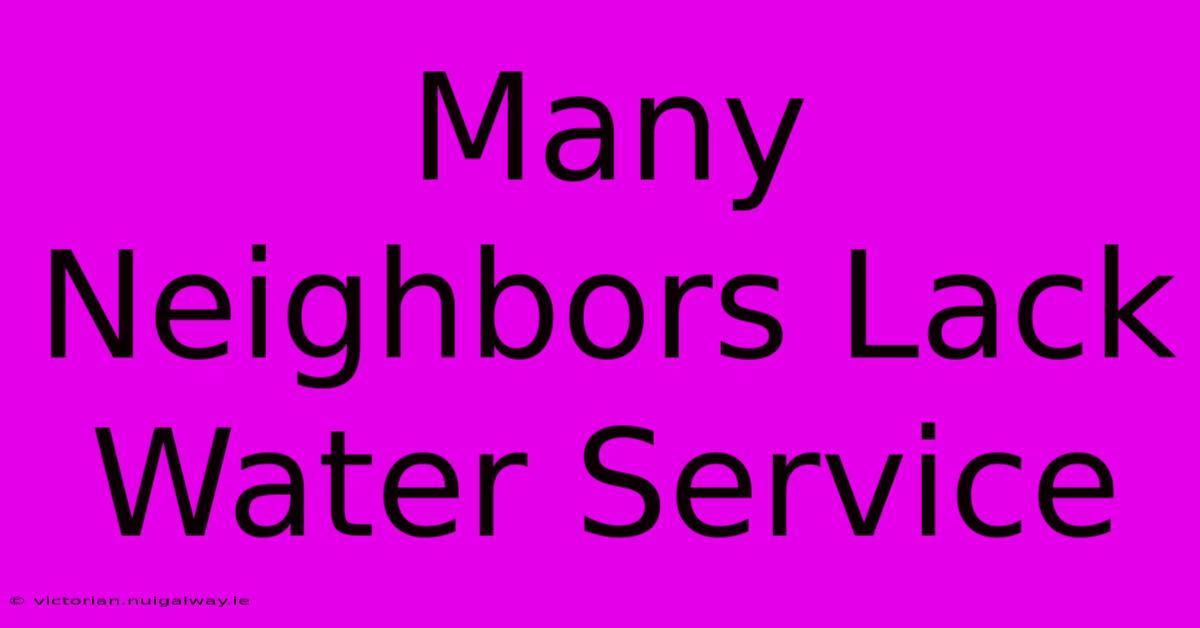 Many Neighbors Lack Water Service