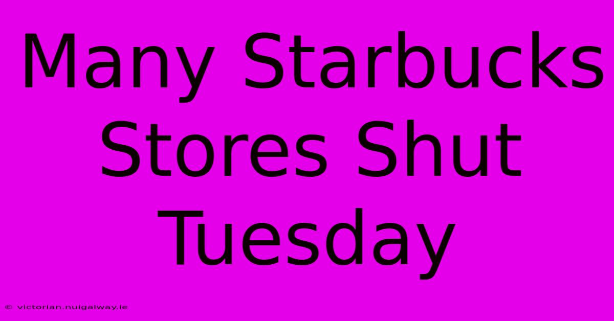 Many Starbucks Stores Shut Tuesday