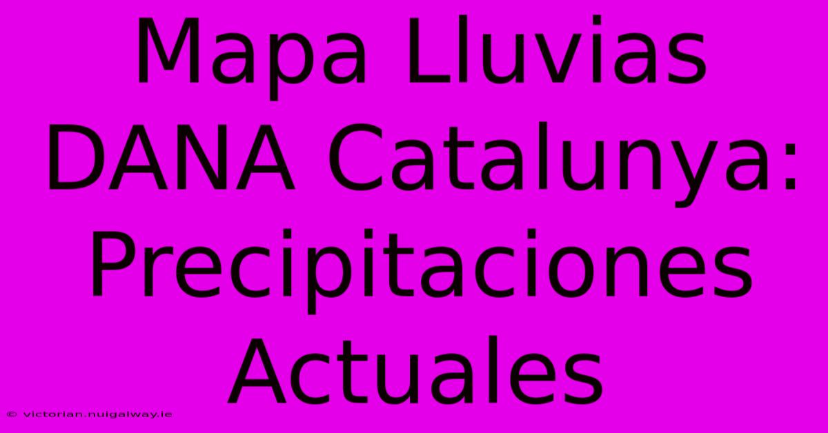 Mapa Lluvias DANA Catalunya: Precipitaciones Actuales