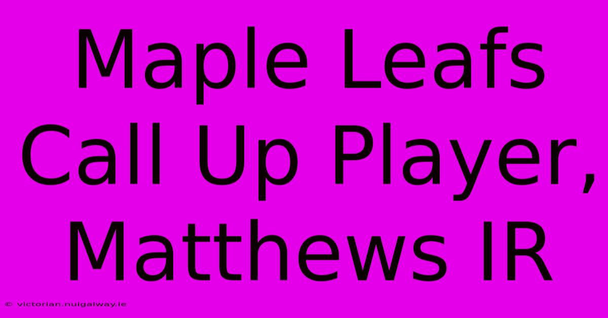 Maple Leafs Call Up Player, Matthews IR