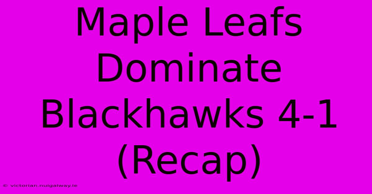 Maple Leafs Dominate Blackhawks 4-1 (Recap)