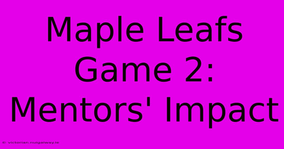 Maple Leafs Game 2: Mentors' Impact