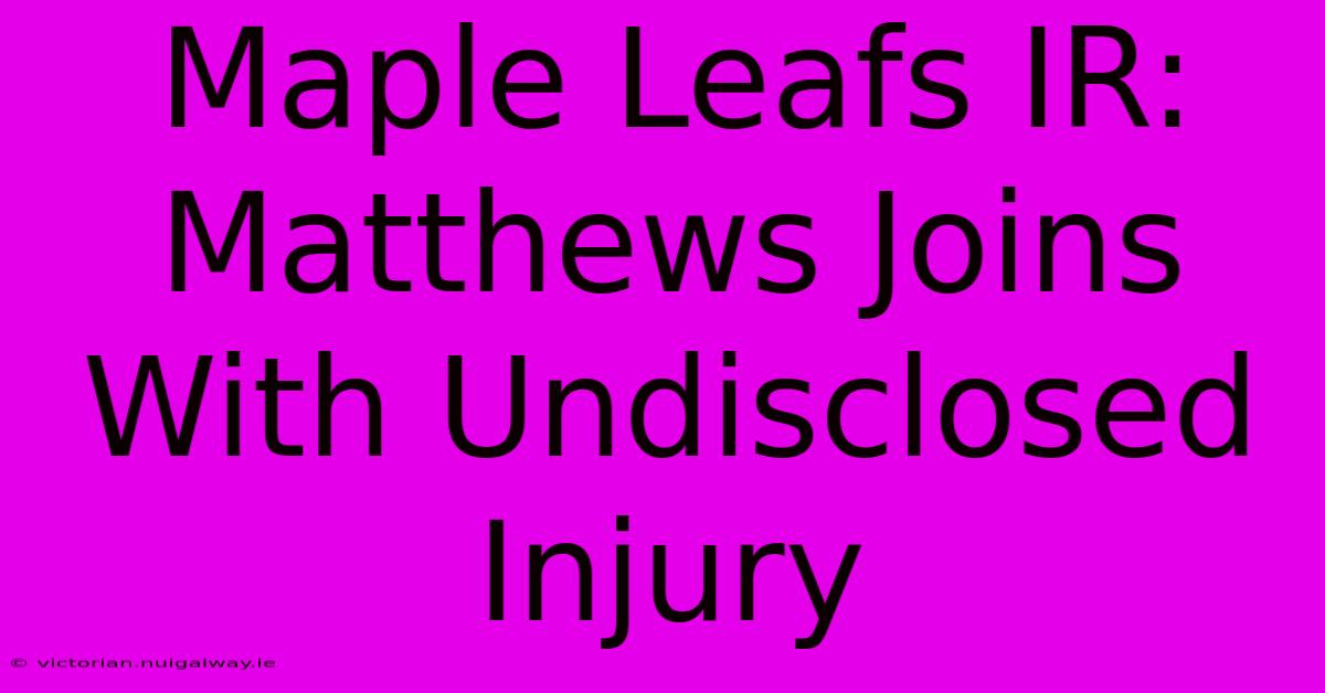 Maple Leafs IR: Matthews Joins With Undisclosed Injury