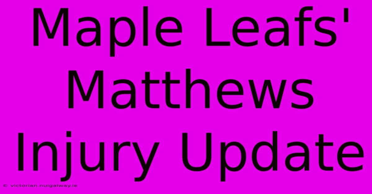 Maple Leafs' Matthews Injury Update