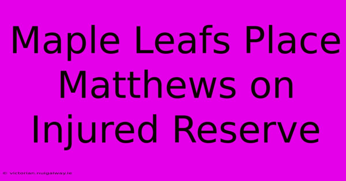 Maple Leafs Place Matthews On Injured Reserve