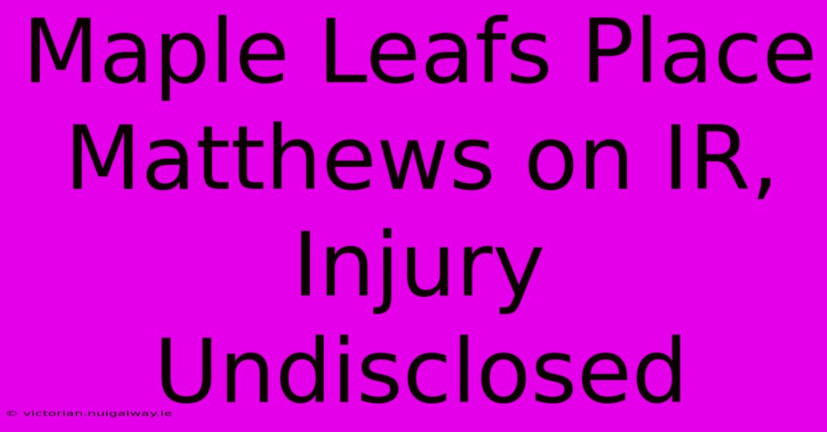 Maple Leafs Place Matthews On IR, Injury Undisclosed