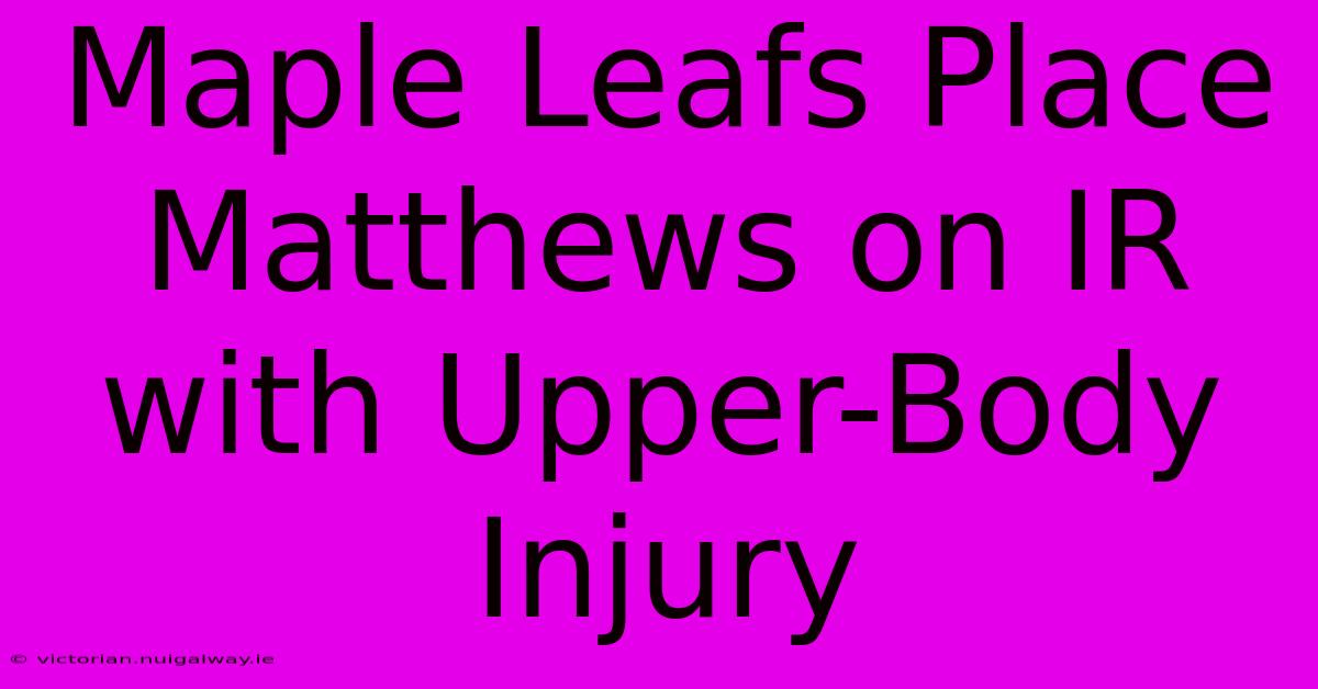 Maple Leafs Place Matthews On IR With Upper-Body Injury