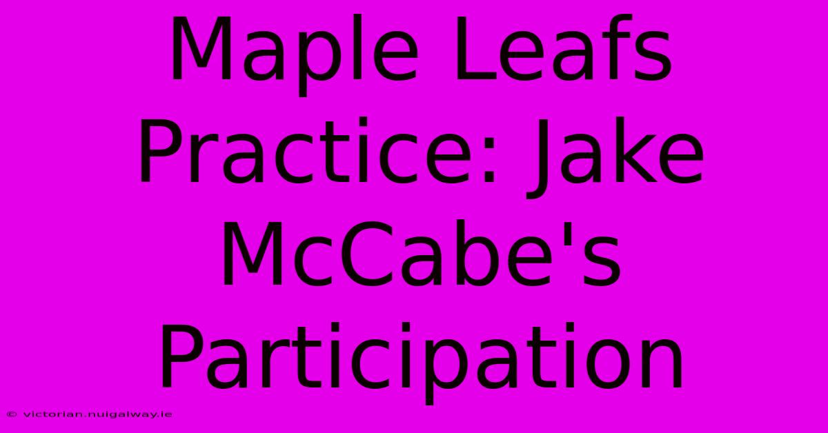 Maple Leafs Practice: Jake McCabe's Participation 