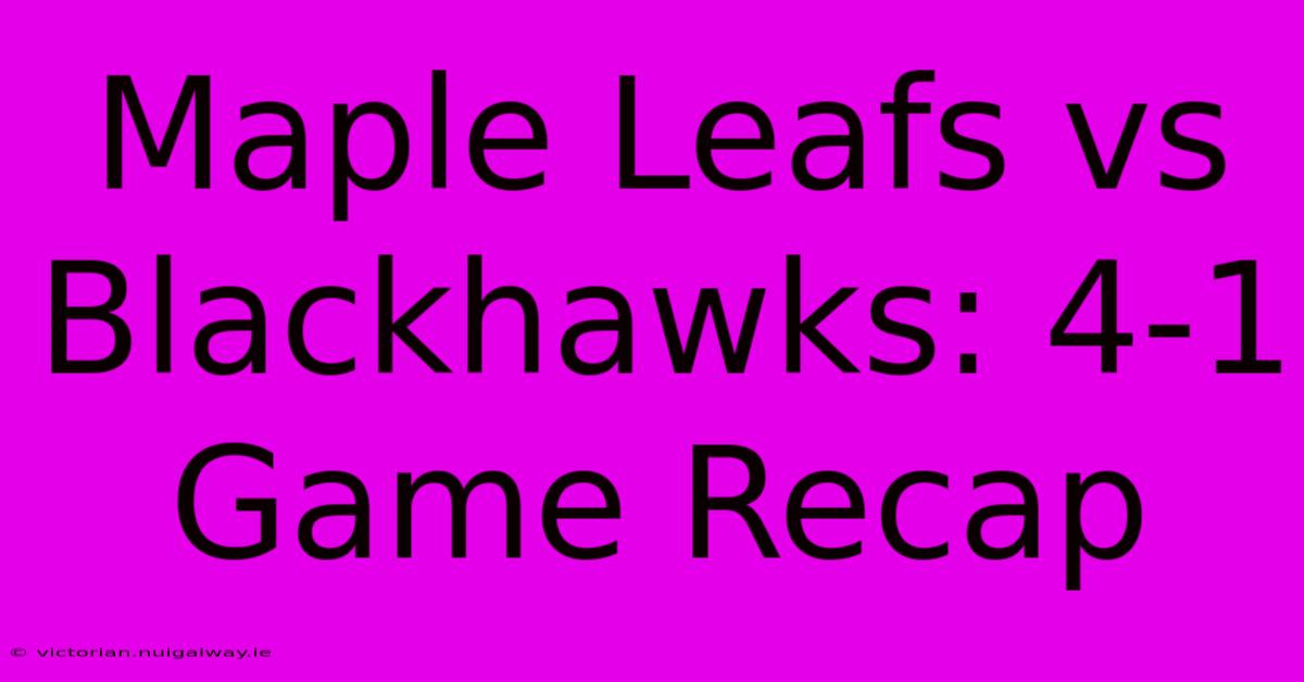 Maple Leafs Vs Blackhawks: 4-1 Game Recap