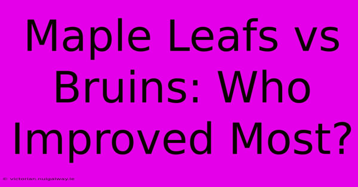 Maple Leafs Vs Bruins: Who Improved Most?