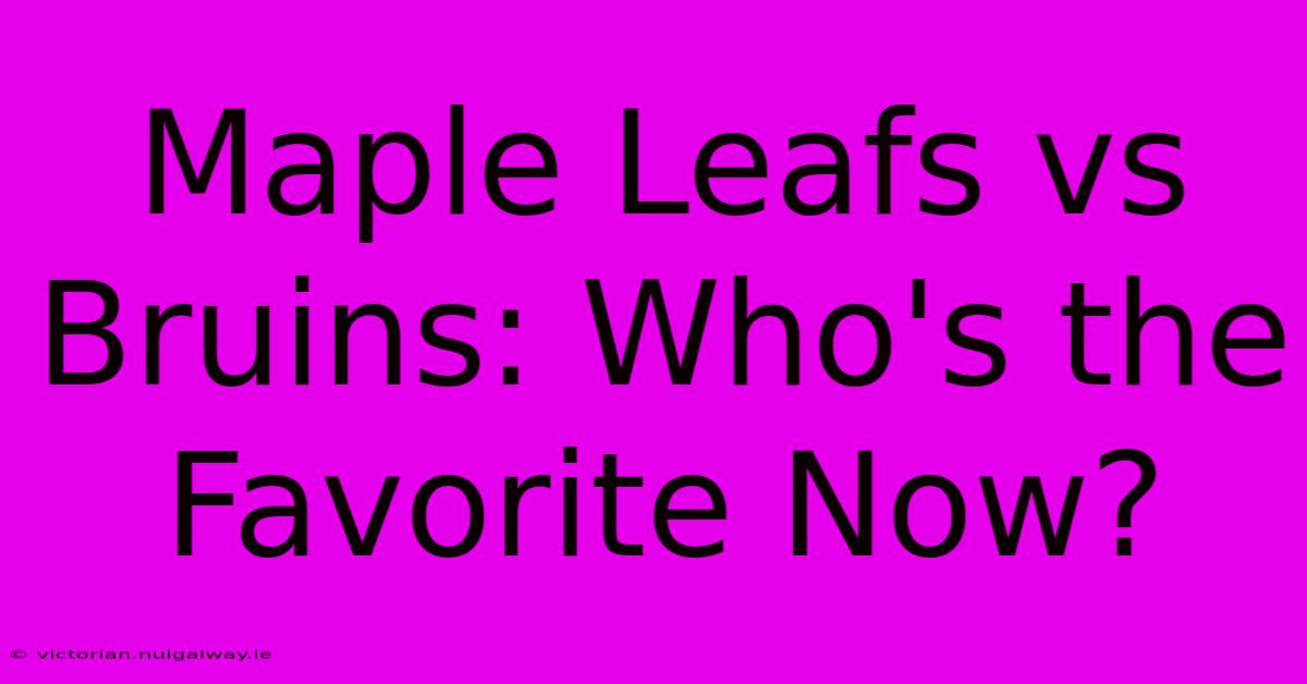 Maple Leafs Vs Bruins: Who's The Favorite Now? 