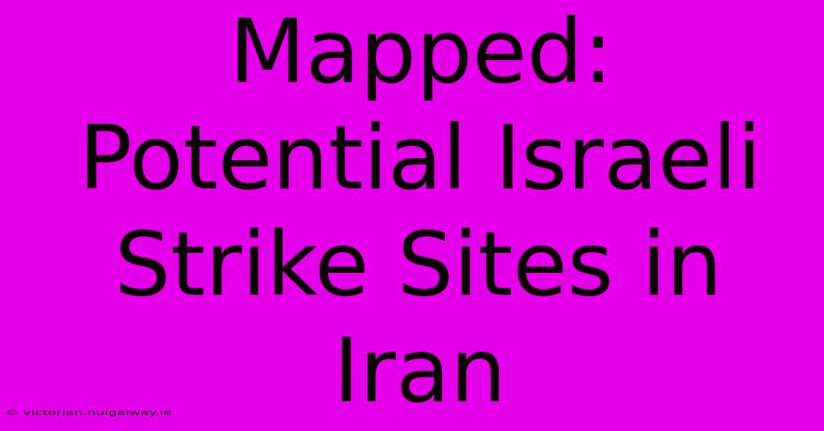 Mapped: Potential Israeli Strike Sites In Iran