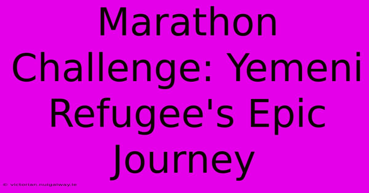 Marathon Challenge: Yemeni Refugee's Epic Journey