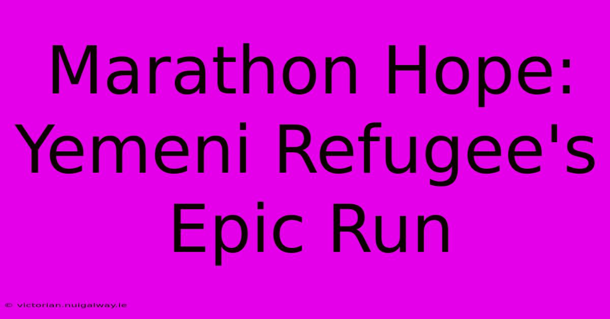 Marathon Hope: Yemeni Refugee's Epic Run 