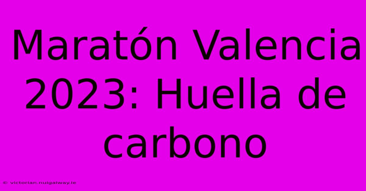 Maratón Valencia 2023: Huella De Carbono