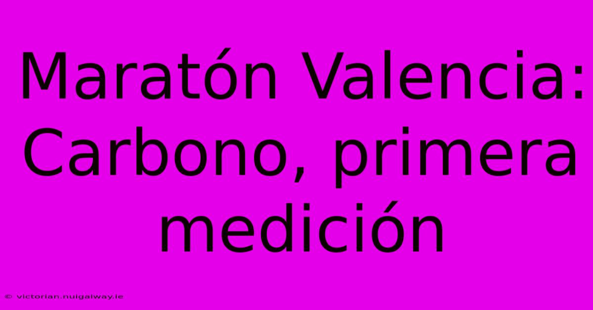 Maratón Valencia: Carbono, Primera Medición