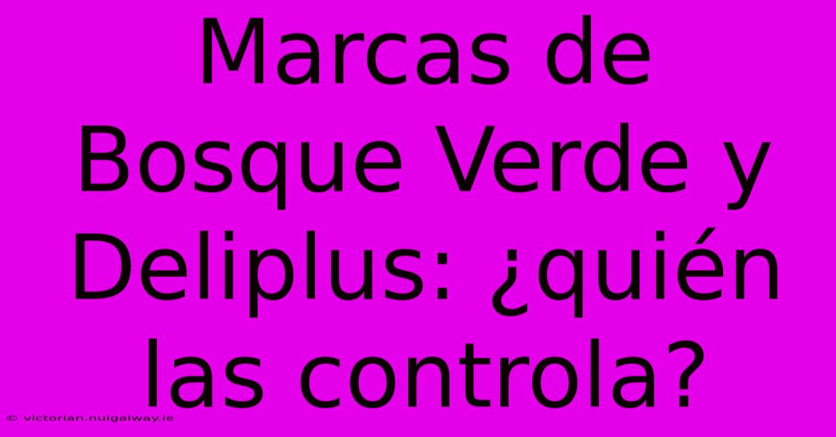 Marcas De Bosque Verde Y Deliplus: ¿quién Las Controla?