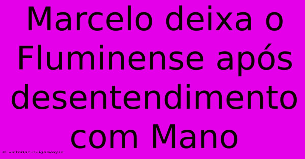 Marcelo Deixa O Fluminense Após Desentendimento Com Mano