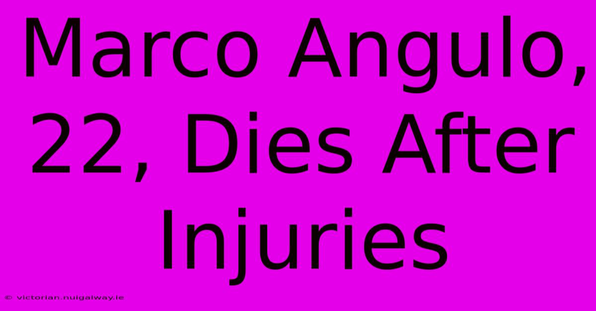 Marco Angulo, 22, Dies After Injuries 