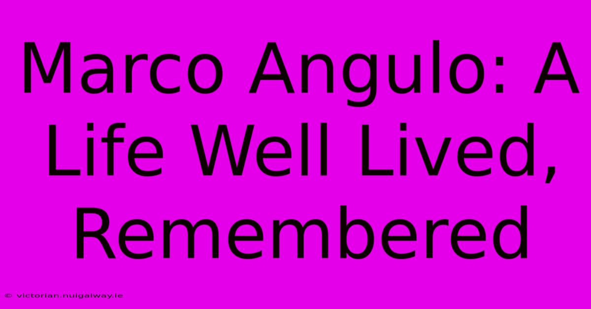 Marco Angulo: A Life Well Lived, Remembered 