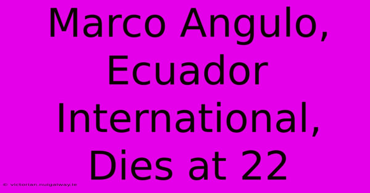 Marco Angulo, Ecuador International, Dies At 22