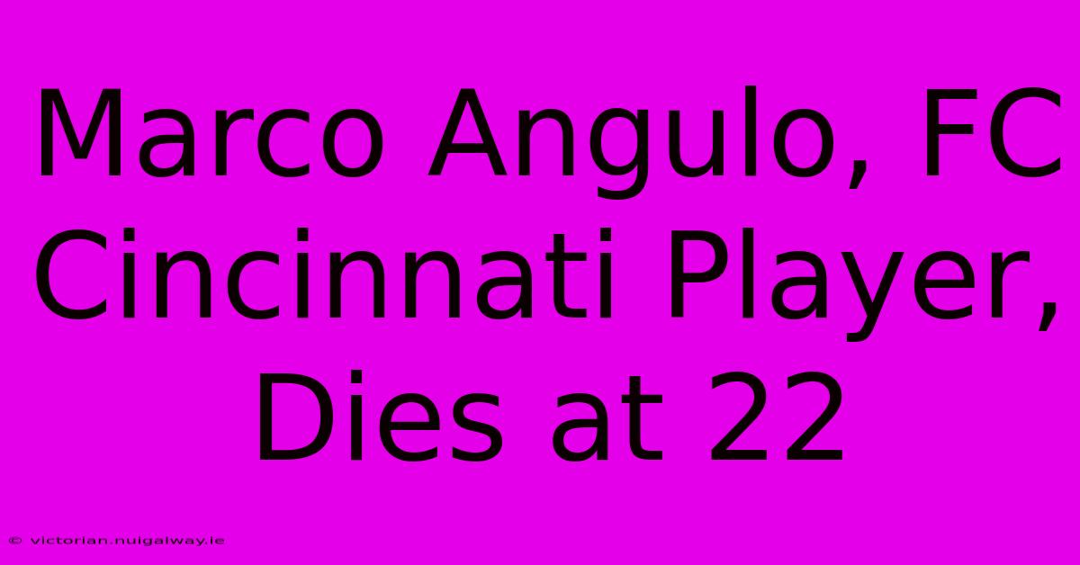 Marco Angulo, FC Cincinnati Player, Dies At 22