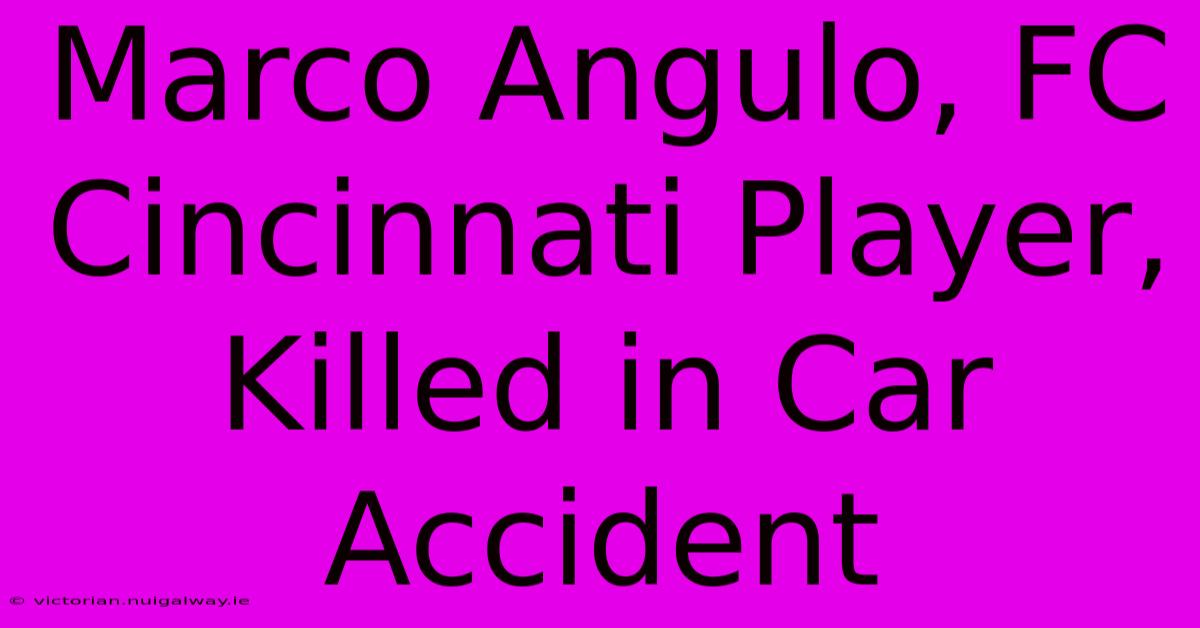 Marco Angulo, FC Cincinnati Player, Killed In Car Accident