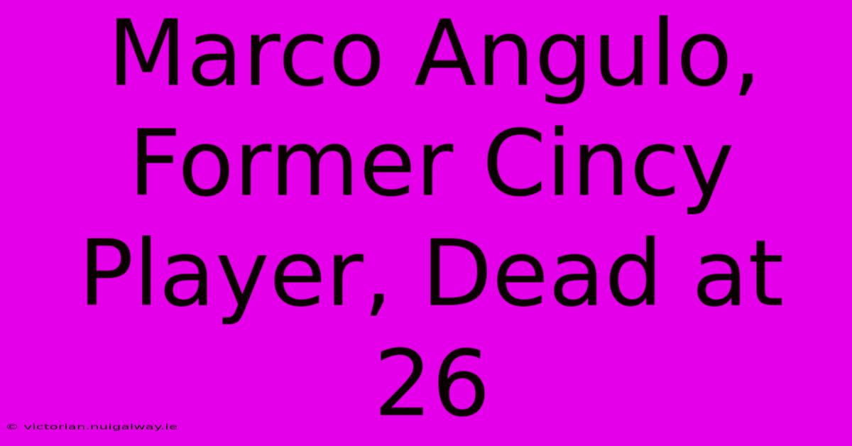 Marco Angulo, Former Cincy Player, Dead At 26