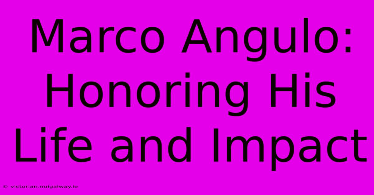 Marco Angulo: Honoring His Life And Impact