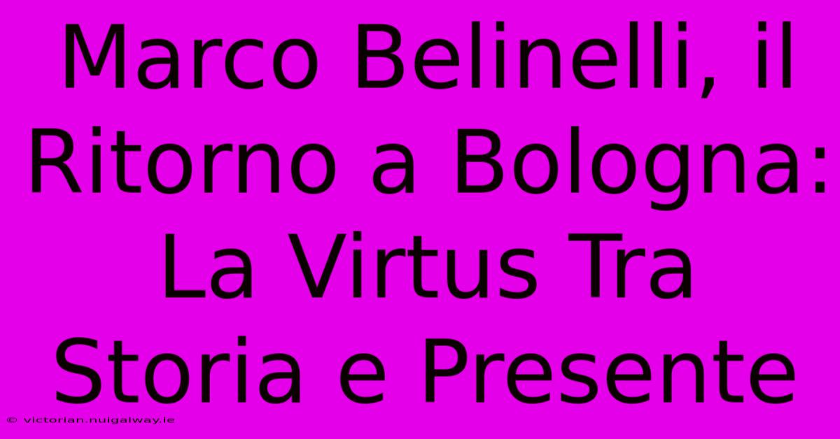 Marco Belinelli, Il Ritorno A Bologna: La Virtus Tra Storia E Presente