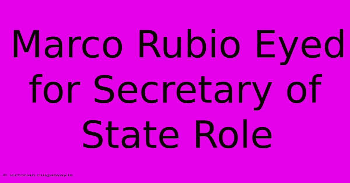 Marco Rubio Eyed For Secretary Of State Role