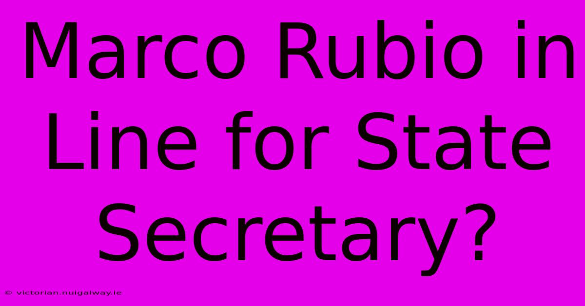 Marco Rubio In Line For State Secretary?