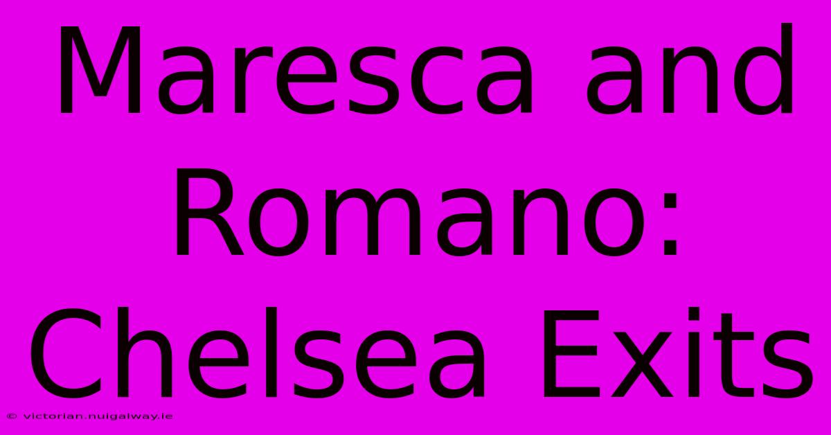 Maresca And Romano: Chelsea Exits