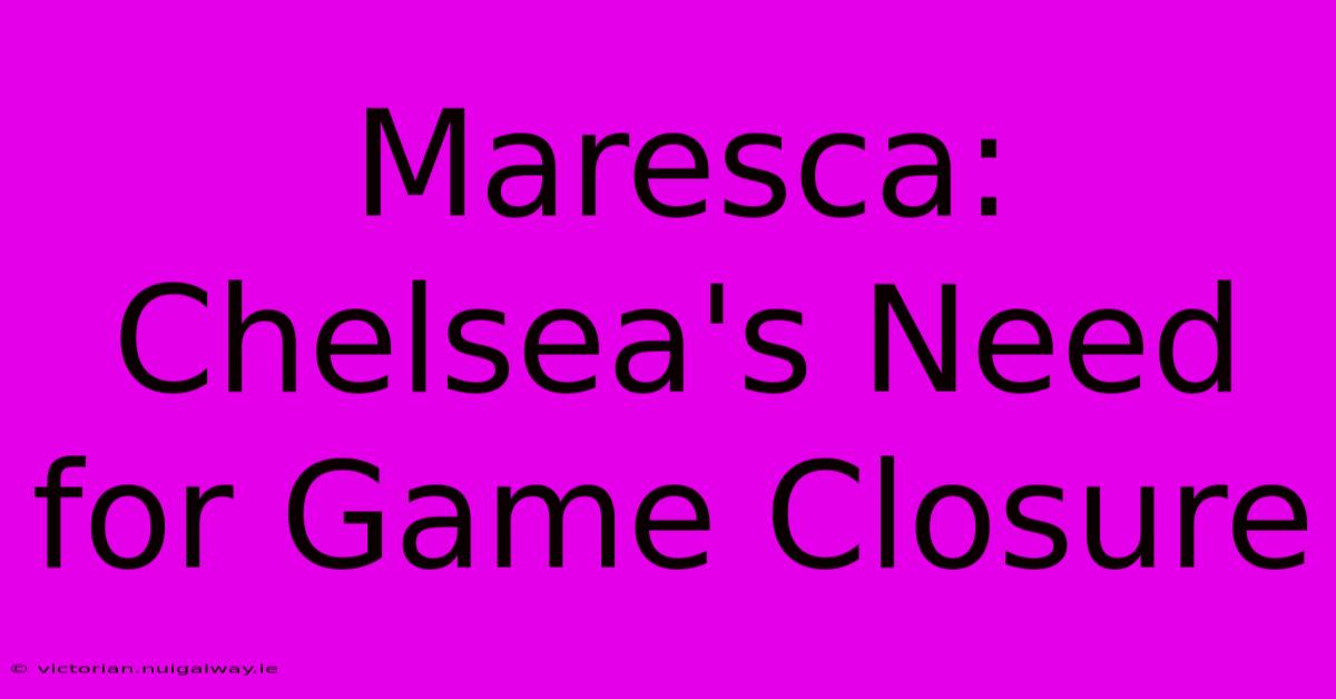 Maresca: Chelsea's Need For Game Closure