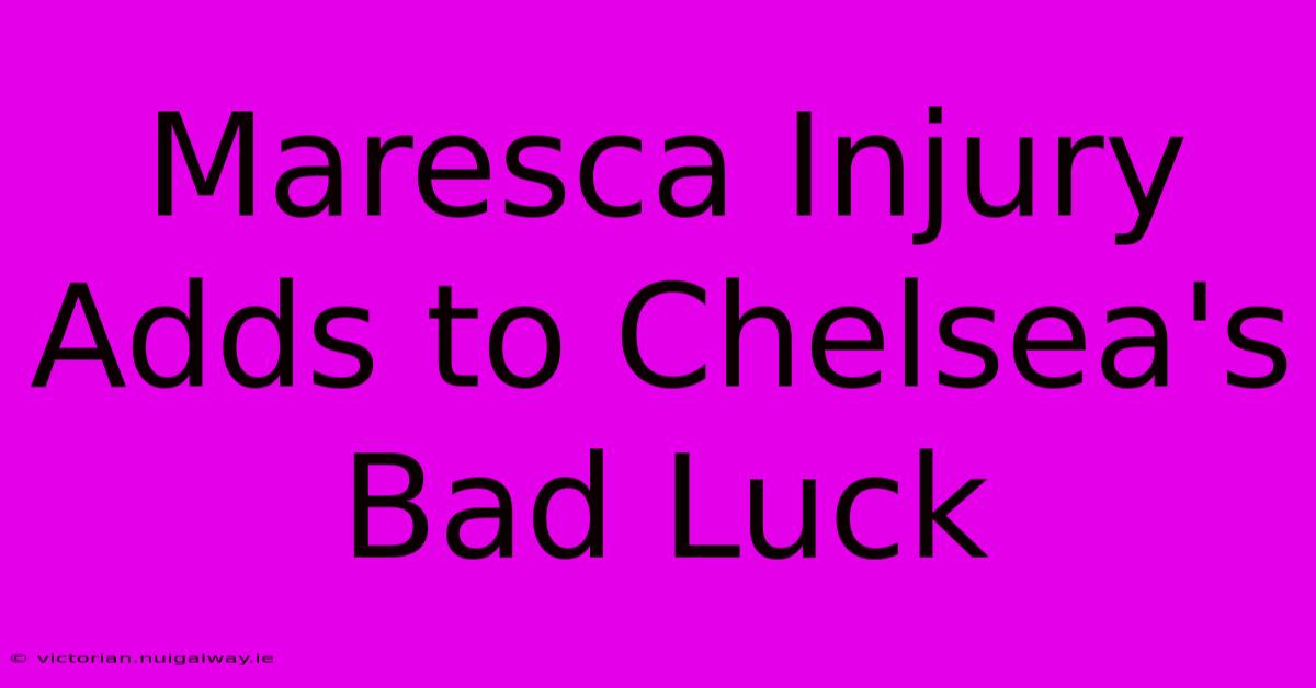 Maresca Injury Adds To Chelsea's Bad Luck